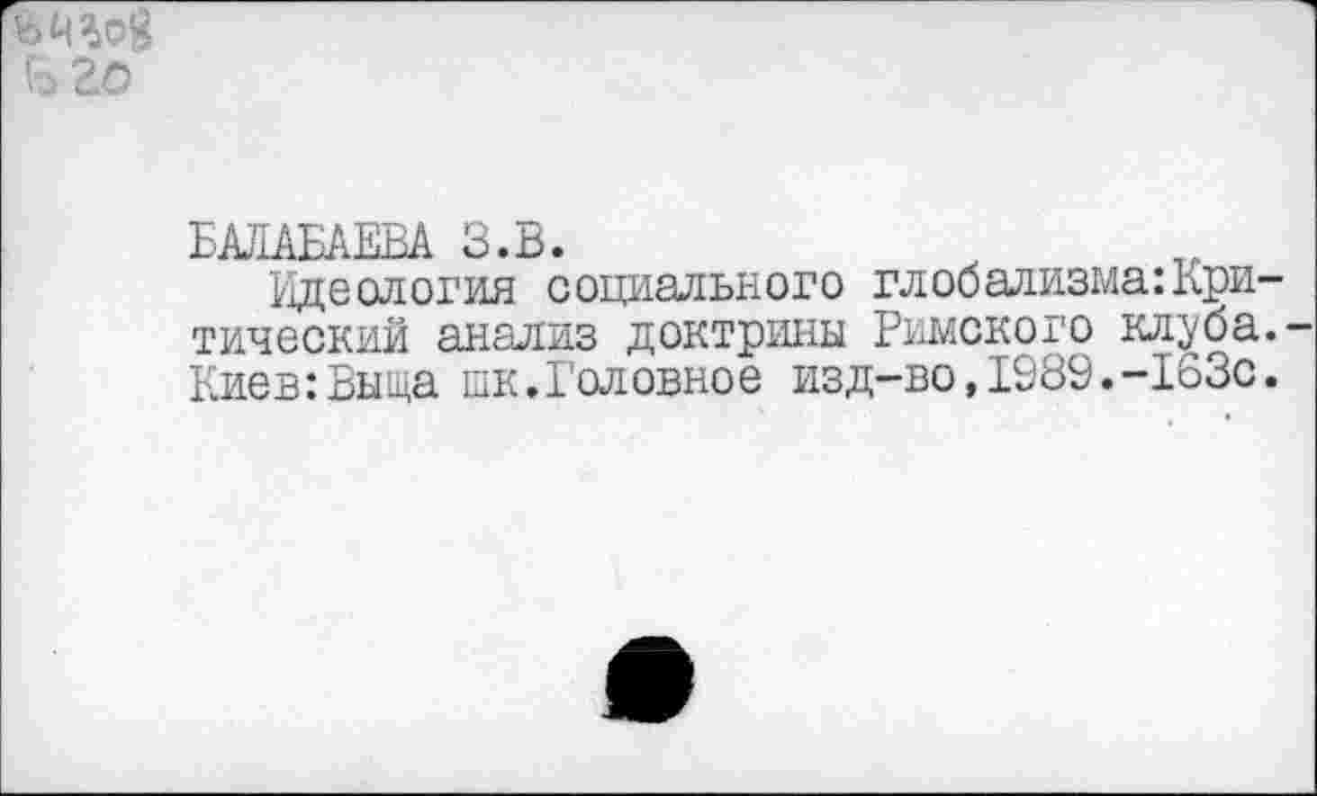 ﻿его
КАРАВАЕВА З.В.
Идеология социального глобализма:Критический анализ доктрины Римского клуба.-КиеыВыща шк.Головное изд-во, 1989.-163с.